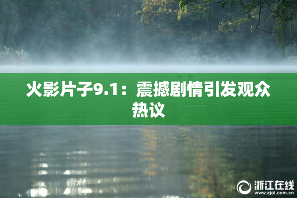 火影片子9.1：震撼剧情引发观众热议