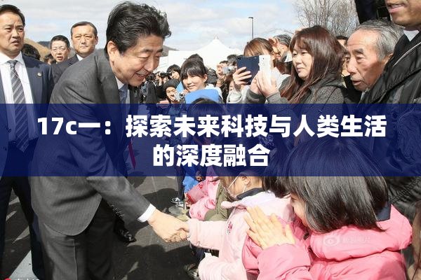 17c一：探索未来科技与人类生活的深度融合