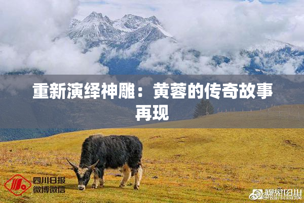 重新演绎神雕：黄蓉的传奇故事再现