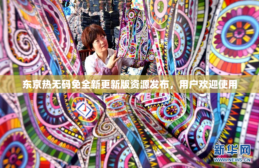 东京热无码免全新更新版资源发布，用户欢迎使用