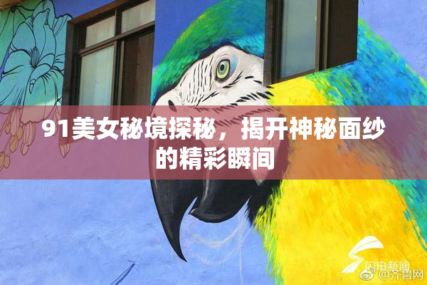 91美女秘境探秘，揭开神秘面纱的精彩瞬间