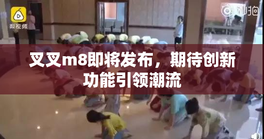 叉叉m8即将发布，期待创新功能引领潮流