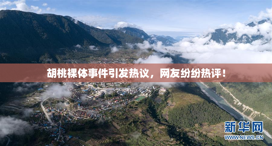 胡桃裸体事件引发热议，网友纷纷热评！