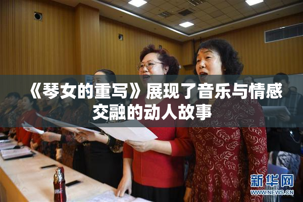 《琴女的重写》展现了音乐与情感交融的动人故事