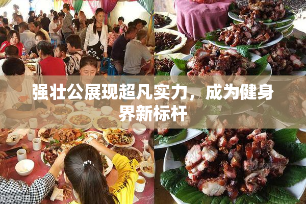 强壮公展现超凡实力，成为健身界新标杆