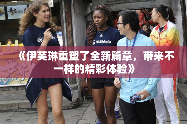 《伊芙琳重塑了全新篇章，带来不一样的精彩体验》