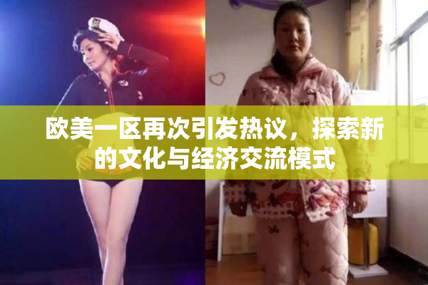 欧美一区再次引发热议，探索新的文化与经济交流模式