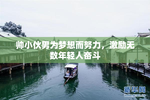 帅小伙男为梦想而努力，激励无数年轻人奋斗