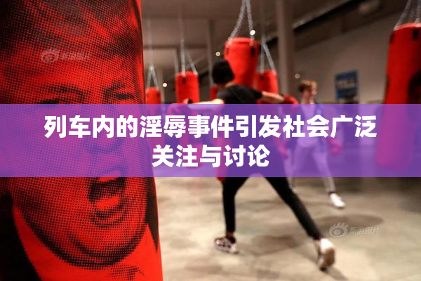 列车内的淫辱事件引发社会广泛关注与讨论