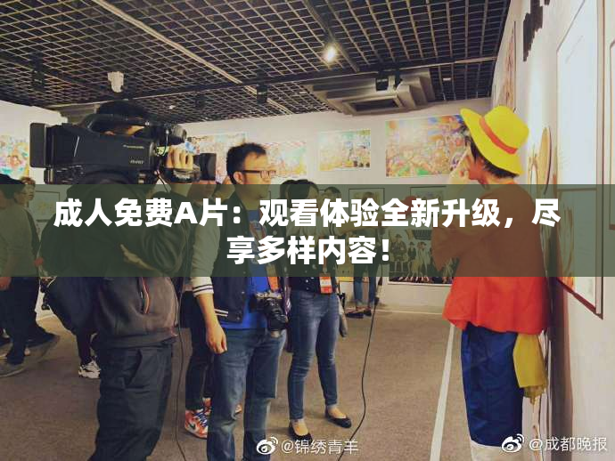 成人免费A片：观看体验全新升级，尽享多样内容！