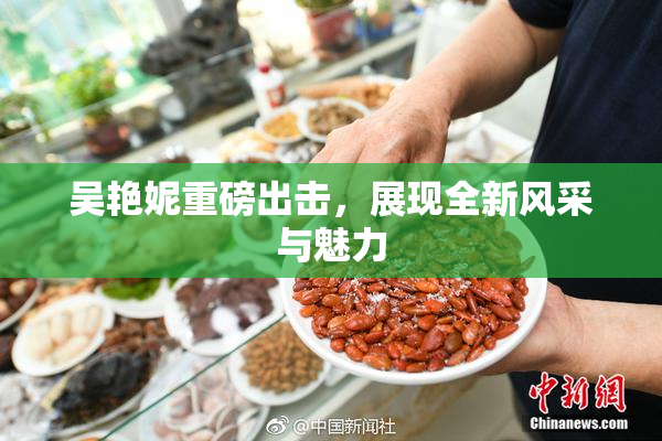 吴艳妮重磅出击，展现全新风采与魅力