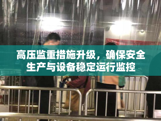 高压监重措施升级，确保安全生产与设备稳定运行监控