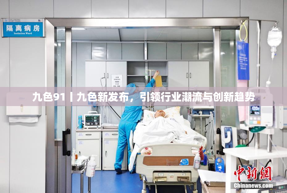 九色91丨九色新发布，引领行业潮流与创新趋势