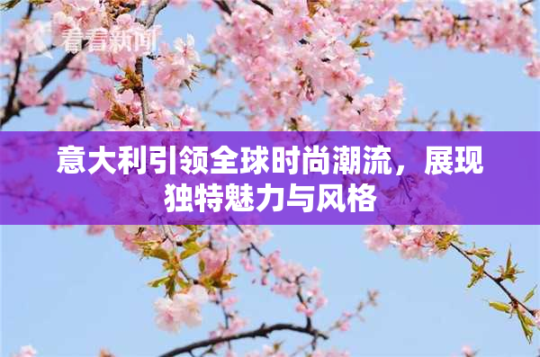 意大利引领全球时尚潮流，展现独特魅力与风格