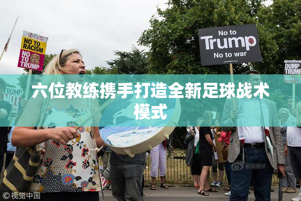 六位教练携手打造全新足球战术模式