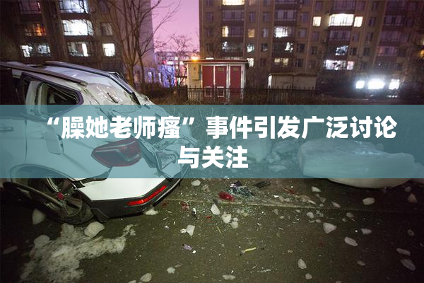 “臊她老师瘙”事件引发广泛讨论与关注