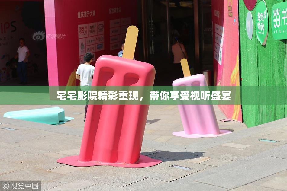 宅宅影院精彩重现，带你享受视听盛宴