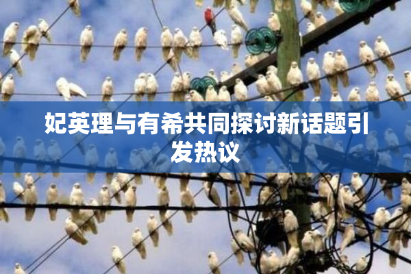 妃英理与有希共同探讨新话题引发热议