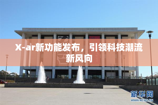 X-ar新功能发布，引领科技潮流新风向