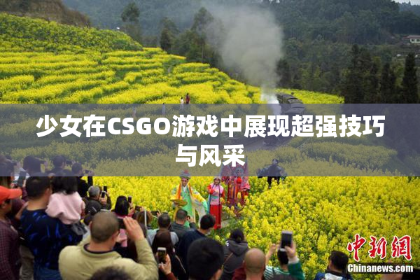 少女在CSGO游戏中展现超强技巧与风采