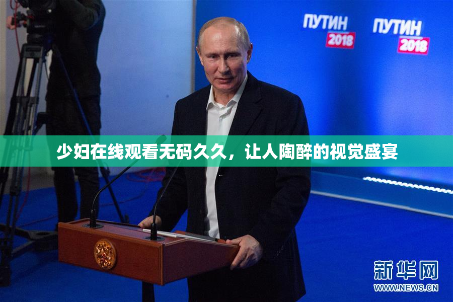 少妇在线观看无码久久，让人陶醉的视觉盛宴