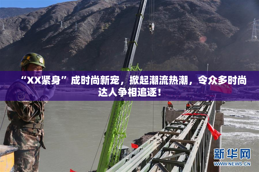 “XX紧身”成时尚新宠，掀起潮流热潮，令众多时尚达人争相追逐！