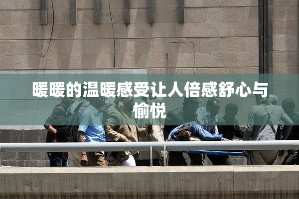 暖暖的温暖感受让人倍感舒心与愉悦