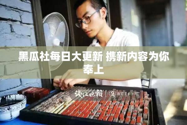 黑瓜社每日大更新 携新内容为你奉上