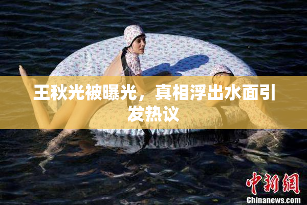 王秋光被曝光，真相浮出水面引发热议
