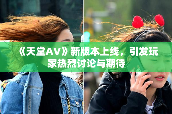 《天堂A∨》新版本上线，引发玩家热烈讨论与期待