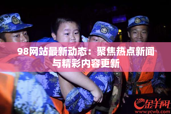 98网站最新动态：聚焦热点新闻与精彩内容更新