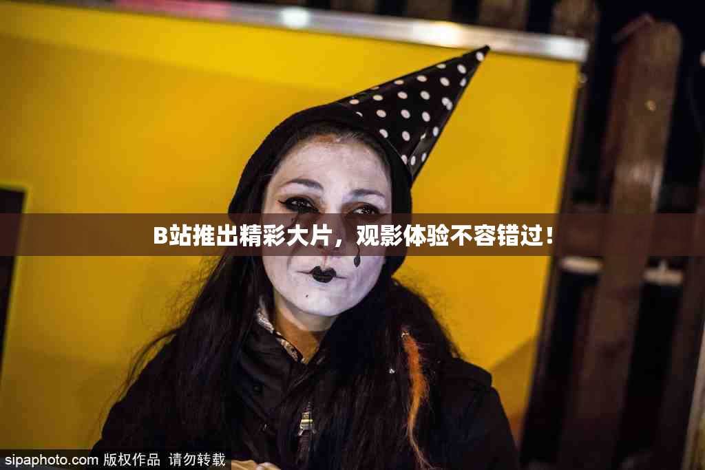 B站推出精彩大片，观影体验不容错过！