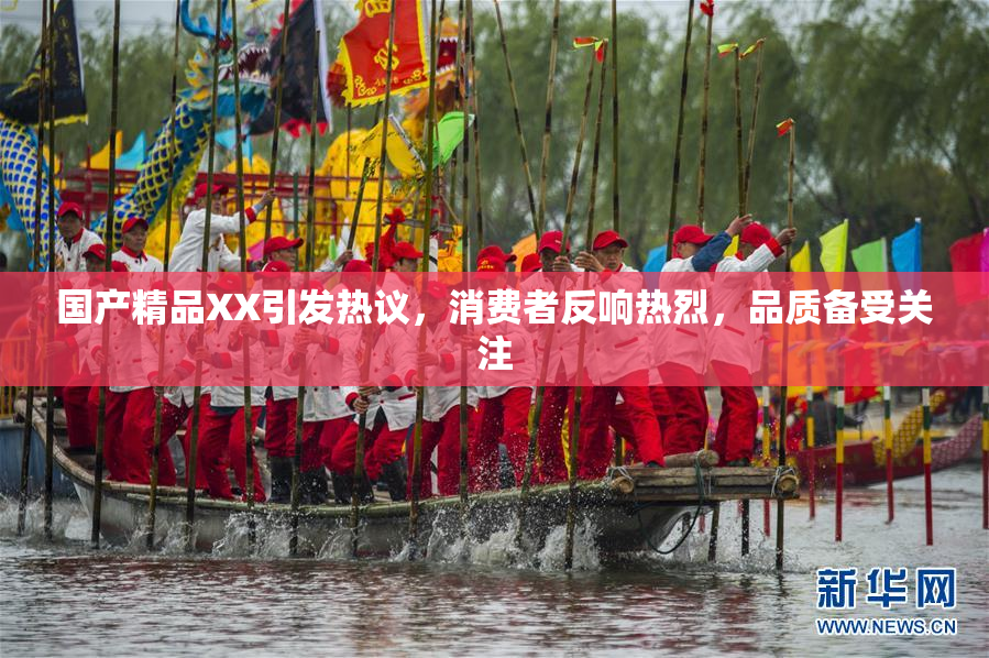 国产精品XX引发热议，消费者反响热烈，品质备受关注