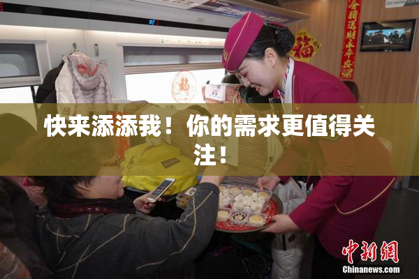 快来添添我！你的需求更值得关注！