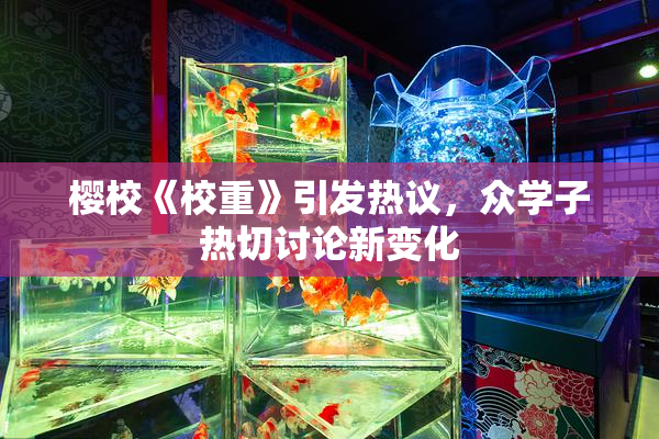 樱校《校重》引发热议，众学子热切讨论新变化