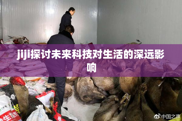 jiji探讨未来科技对生活的深远影响