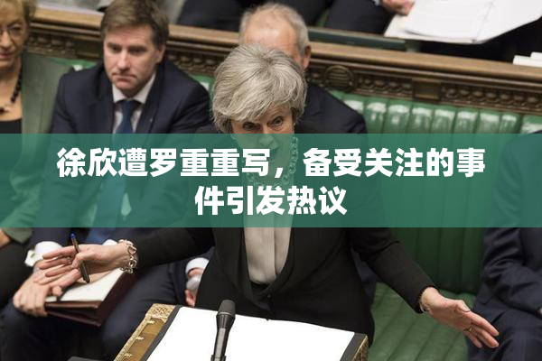 徐欣遭罗重重写，备受关注的事件引发热议
