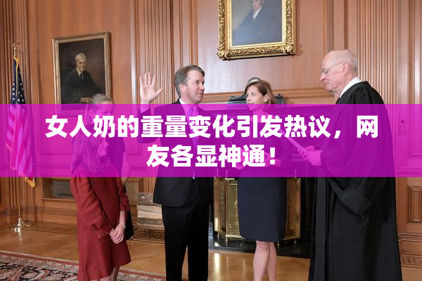 女人奶的重量变化引发热议，网友各显神通！