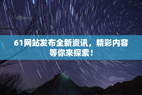 61网站发布全新资讯，精彩内容等你来探索！