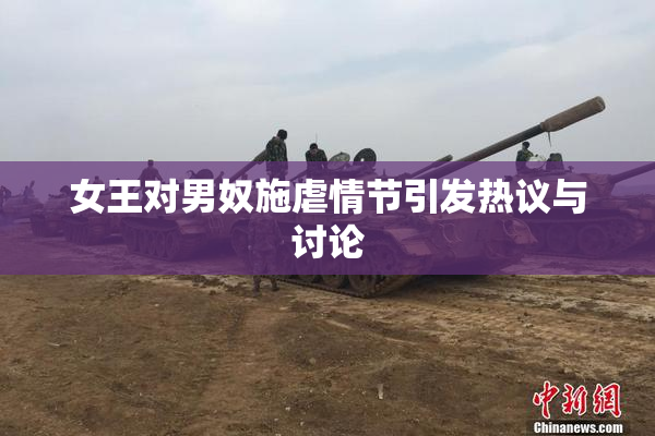 女王对男奴施虐情节引发热议与讨论