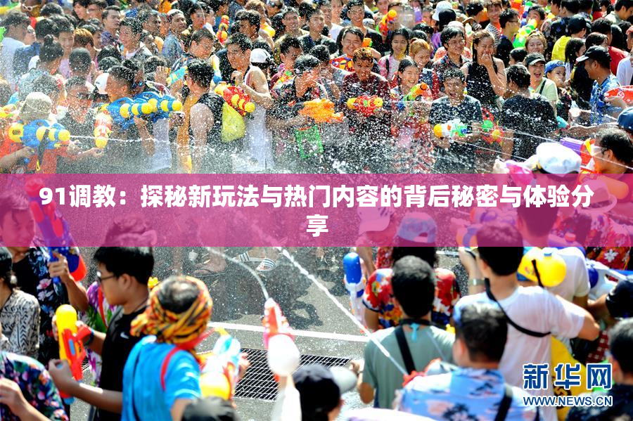 91调教：探秘新玩法与热门内容的背后秘密与体验分享