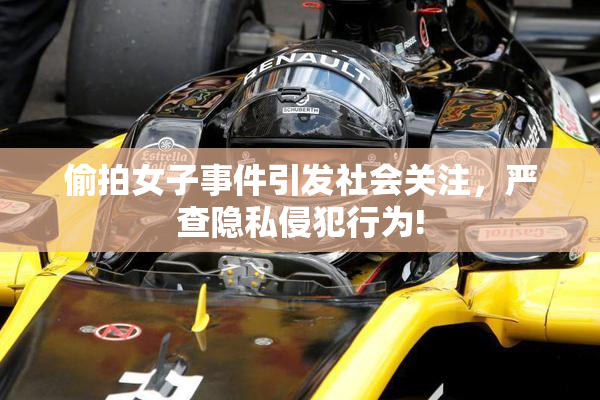 偷拍女子事件引发社会关注，严查隐私侵犯行为!