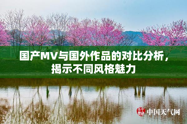 国产MV与国外作品的对比分析，揭示不同风格魅力