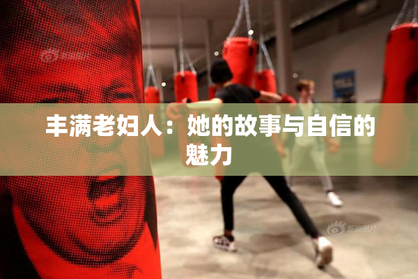 丰满老妇人：她的故事与自信的魅力