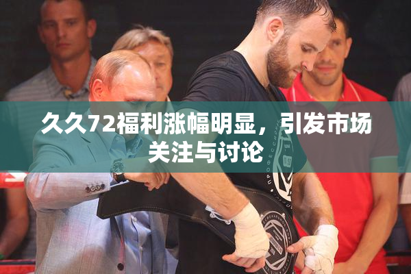 久久72福利涨幅明显，引发市场关注与讨论