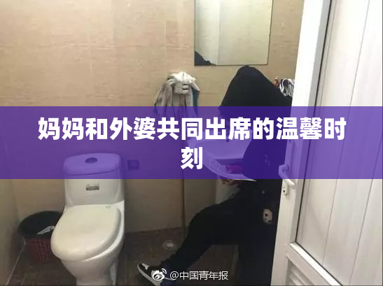 妈妈和外婆共同出席的温馨时刻