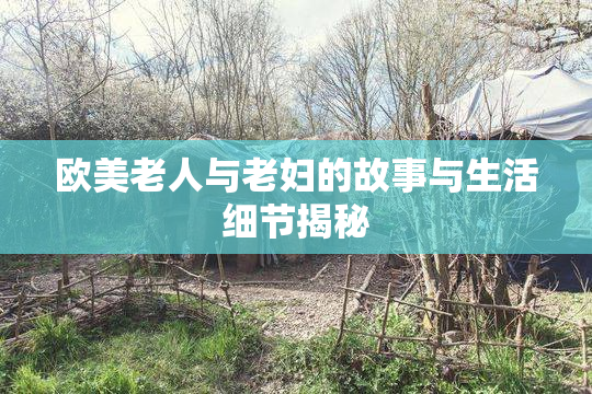 欧美老人与老妇的故事与生活细节揭秘