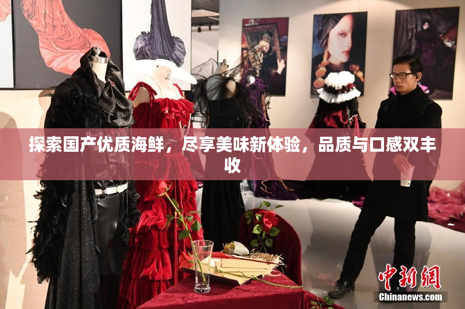 探索国产优质海鲜，尽享美味新体验，品质与口感双丰收