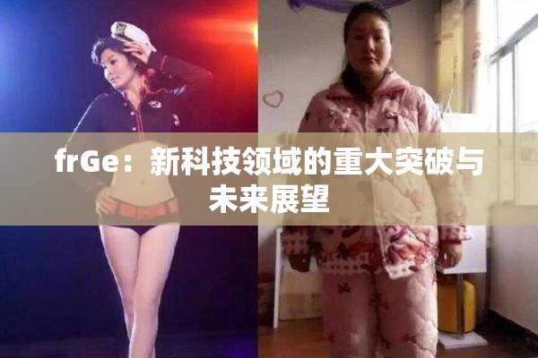 frGe：新科技领域的重大突破与未来展望
