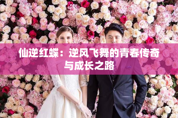 仙逆红蝶：逆风飞舞的青春传奇与成长之路